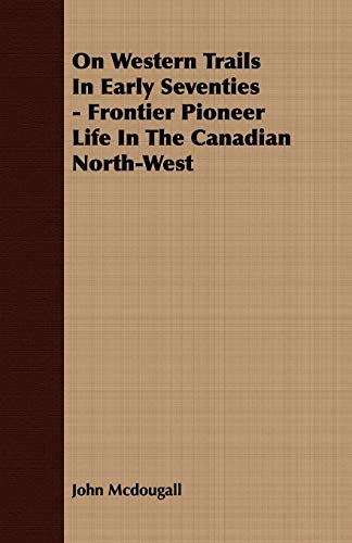 On Western Trails in Early Seventies: Frontier Pioneer Life in the Canadian North-west (9781409787082) by McDougall, John