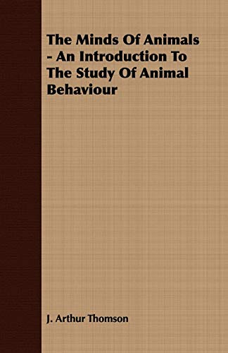 The Minds of Animals: An Introduction to the Study of Animal Behaviour (9781409791911) by Thomson, J. Arthur