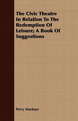 The Civic Theatre in Relation to the Redemption of Leisure: A Book of Suggestions (9781409794295) by MacKaye, Percy