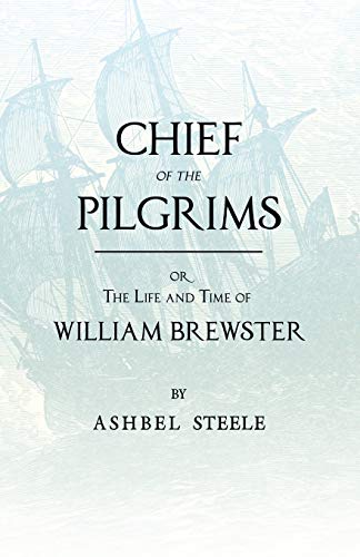 Stock image for Chief Of The Pilgrims, Or, The Life And Time Of William Brewster: Ruling Elder Of The Pilgrim Company That Founded New Plymouth, The Parent Colony Of New England, In 1620 for sale by Chiron Media