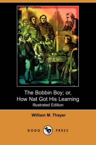 The Bobbin Boy; Or, How Nat Got His Learning (9781409904496) by Thayer, William M.