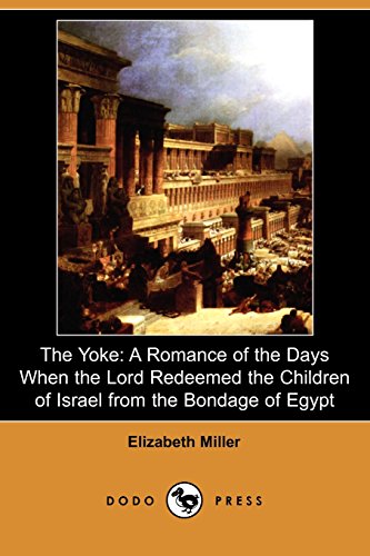 The Yoke: A Romance of the Days When the Lord Redeemed the Children of Israel from the Bondage of Egypt (9781409925941) by Miller, Elizabeth
