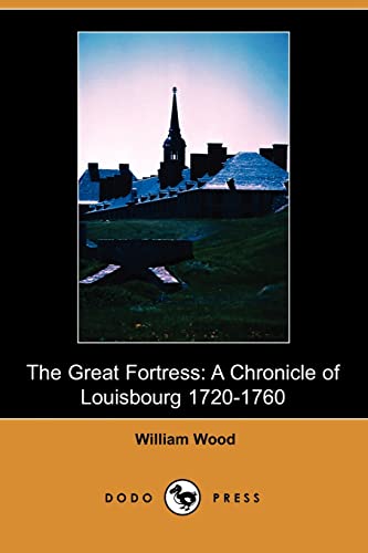 The Great Fortress: A Chronicle of Louisbourg 1720-1760 (9781409929529) by Wood, William