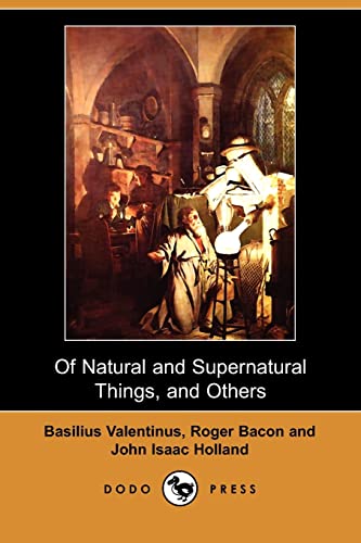 Stock image for Of Natural and Supernatural Things, of the First Tincture, Root, and Spirit of Metals and Minerals, of the Medicine or Tincture of Antimony and a Work of Saturn for sale by GF Books, Inc.