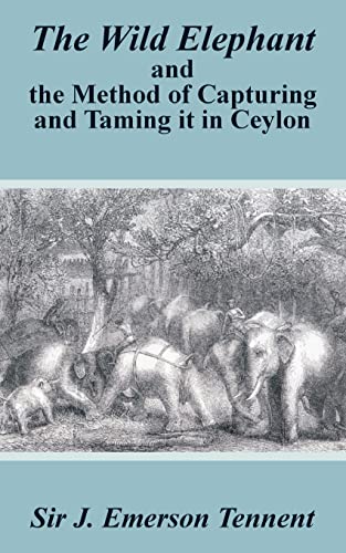 Imagen de archivo de The Wild Elephant and the Method of Capturing and Taming It in Ceylon a la venta por Revaluation Books