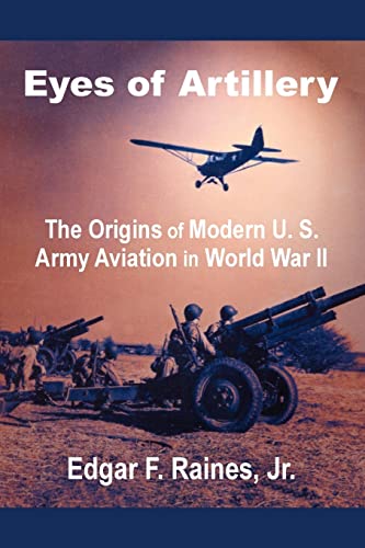 Stock image for Eyes of Artillery: The Origins of Modern U. S. Army Aviation in World War II for sale by Lucky's Textbooks