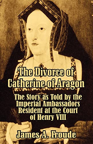 9781410206657: The Divorce of Catherine of Aragon: The Story as Told by the Imperial Ambassadors Resident at the Court of Henry VIII