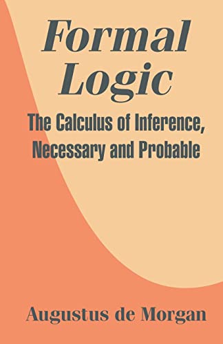 Formal Logic : The Calculus of Inference, Necessary and Probable - Augustus De Morgan