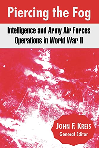 Piercing The Fog: Intelligence And Army Air Forces Operations In World War Ii