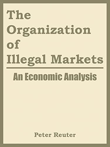 The Organization of Illegal Markets: An Economic Analysis (9781410217837) by Peter Reuter; National Institute Of Justice