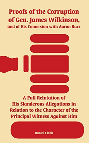 Stock image for Proofs of the Corruption of Gen. James Wilkinson, and of His Connexion with Aaron Burr: A Full Refutation of His Slanderous Allegations in Relation to for sale by Chiron Media