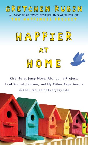 Stock image for Happier at Home : Kiss More, Jump More, Abandon a Project, Read Samuel Johnson, and My Other Experiments in the Practice of Everyday Life for sale by Better World Books