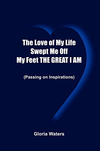 Stock image for The Love of My Life Swept Me Off My Feet THE GREAT I AM: (Passing on Inspirations) for sale by Chiron Media