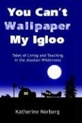 9781410738561: You Can't Wallpaper My Igloo: Tales of Living and Teaching in the Alaskan Wilderness