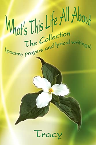What's This Life All About: The Collection (poems, prayers and lyrical writings) (9781410763822) by Tracy