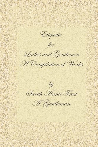 Stock image for Etiquette for Ladies and Gentlemen: A Compilation of Frost's Laws and by Laws of American Society and a Gentleman's Laws of Etiquette for sale by Lucky's Textbooks