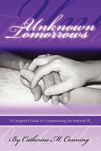 9781411629004: Unknown Tomorrows: A Caregiver's Guide to Companioning the Seriously Ill