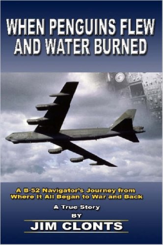 When Penguins Flew and Water Burned: A B-52 Navigator's Journey from Where It All Began to War an...