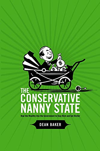 Imagen de archivo de The Conservative Nanny State: How the Wealthy Use the Government to Stay Rich and Get Richer: How the Wealthy Use the Government to Stay Rich and Get Richer a la venta por Rosario Beach Rare Books