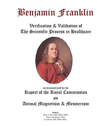 Stock image for Benjamin Franklin: Verification & Validation of the Scientific Process in Healthcare As Demonstrated by the Report of the Royal Commission of Animal Magnitism for sale by Revaluation Books