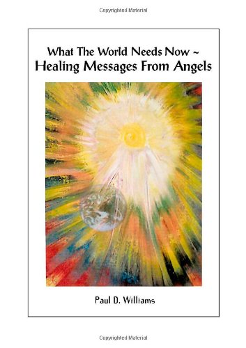 What the World Needs Now- Healing Messages from Angels (9781412004152) by Williams, Paul D.