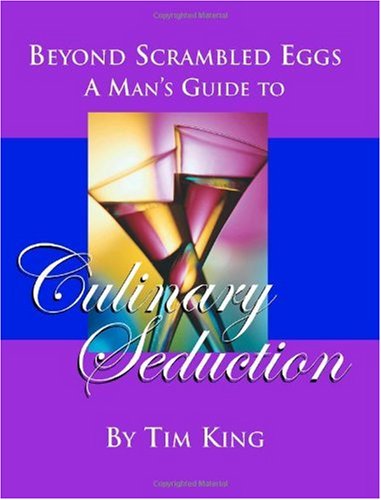 Beyond Scrambled Eggs: A Man's Guide to Culinary Seduction (9781412007320) by King, Tim