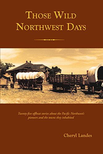 Those Wild Northwest Days: Twenty-five Offbeat Stories About the Pacific Northwest's Pioneers and the Towns They Inhabited (9781412010016) by Cheryl Landes