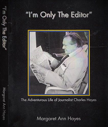 Stock image for I'm Only the Editor: The Adventurous Life of Journalist Charles Hayes for sale by Antiquarius Booksellers