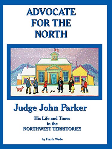 Stock image for Advocate for the North : Judge John Parker: His Life and Times in the Northwest Territories 1944-1958 for sale by Better World Books: West