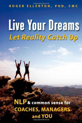 Stock image for Live Your Dreams. Let Reality Catch Up : NLP and Common Sense for Coaches, Managers and You for sale by Better World Books