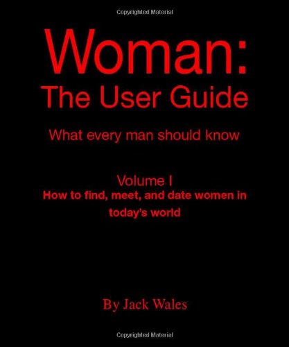 9781412051934: Woman: The User Guide - What Every Man Should Know, Volume I - How to find meet, and date women in today's world