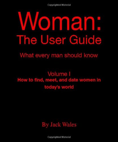 Stock image for Woman: the User Guide: What Every Man Should Know, Volume I - How to Find Meet, And Date Women in Today's World for sale by Revaluation Books