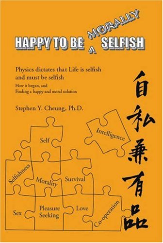 Happy To Be Morally Selfish: Physics Dictates That Life Is Selfish and Must Be Selfish - How It B...