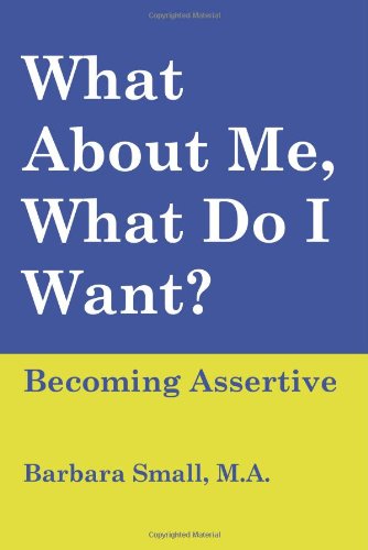 What About Me, What Do I Want? Becoming Assertive - Barbara Small