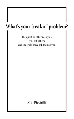 What's Your Freakin' Problem? : The Question Others Ask You, You Ask Others and the Truly Brave Ask Themselves - N. B. Piccirilli