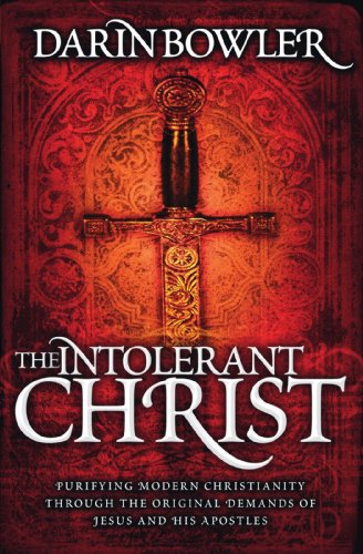 9781412098854: The Intolerant Christ: Purifying Modern Christianity Through the Original Demands of Jesus and His Apostles