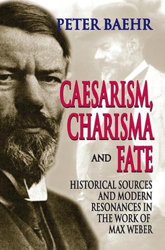 Caesarism, Charisma and Fate: Historical Sources and Modern Resonances in the Work of Max Weber (9781412808132) by Baehr, Peter