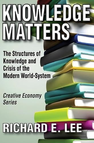 Knowledge Matters: The Structures of Knowledge and Crisis of the Modern World-System (Creative Economy & Innovation Culture) (9781412811026) by Lee, Richard E.