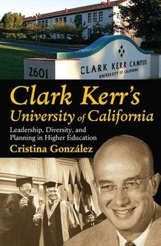 Imagen de archivo de Clark Kerr's University of California: Leadership, Diversity, and Planning in Higher Education a la venta por Books From California