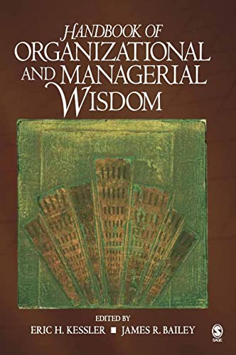 Handbook of organizational and managerial wisdom; edited by Eric H. Kessler, James R. Bailey, for...