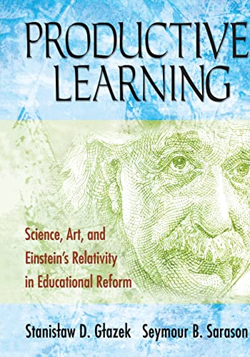 Productive Learning: Science, Art, and Einsteinâ€²s Relativity in Educational Reform (9781412940603) by Glazek, Stanislaw D.; Sarason, Seymour B.