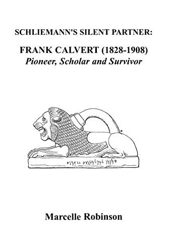 Schliemann's Silent Partner: Frank Calvert (1828-1908) Pioneer, Scholar, and Survivor