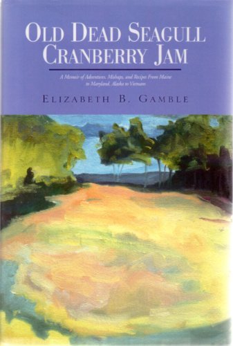 Old Dead Seagull Cranberry Jam: A Memoir Of Adventures, Mishaps, And Recipes From Maine To Maryla...