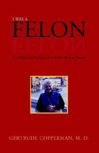 9781413474466: I Was a Felon: And Other Stories from the Life of a Woman Doctor