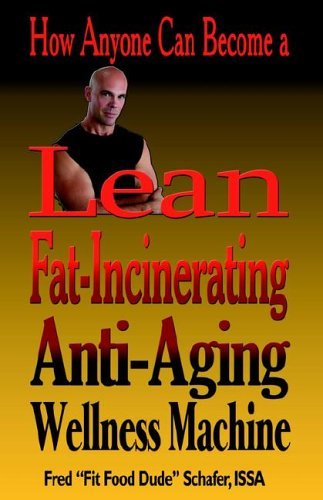 9781413477610: How Anyone Can Become a Lean, Fat-incinerating, Anti-aging Wellness Machine!