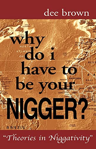 Why Do I Have To Be Your Nigger?: Theories in Niggativity (9781413493450) by Brown, Dee