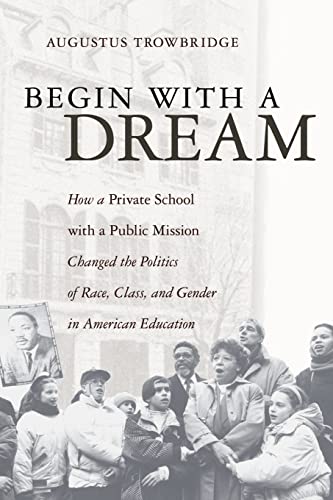 Beispielbild fr Begin with A Dream : How a Private School with a Public Mission Changed the Politics of Race, Class, and Gender in American Education zum Verkauf von Better World Books