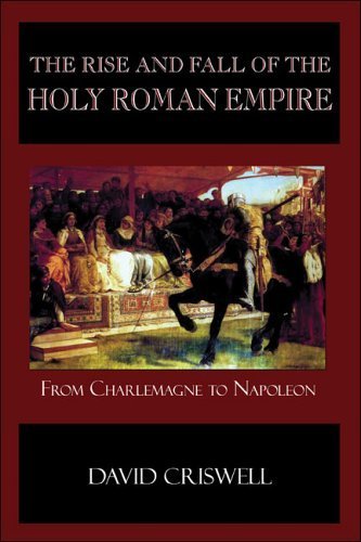 The Rise and Fall of the Holy Roman Empire: From Charlemagne to Napoleon - Criswell, David
