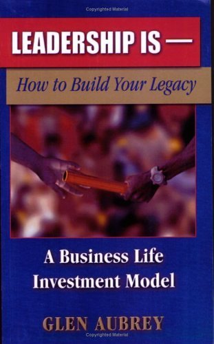 Stock image for Leadership Is�: How to Build Your Legacy, A Business Life Investment Model for sale by Wonder Book