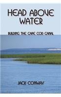 Head Above Water: Building the Cape Cod Canal - Conway, Jack